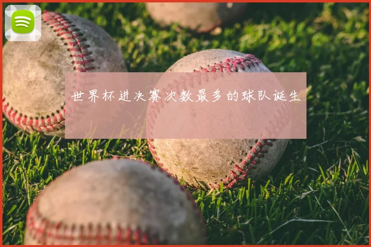 世界杯进决赛次数最多的球队诞生