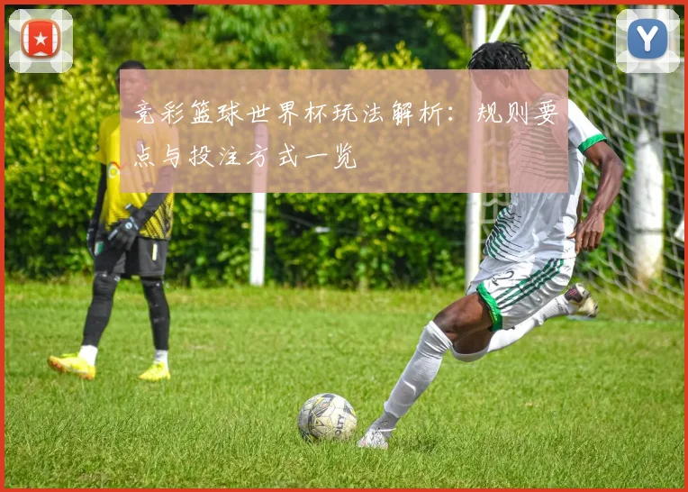 竞彩篮球世界杯玩法解析:规则要点与投注方式一览