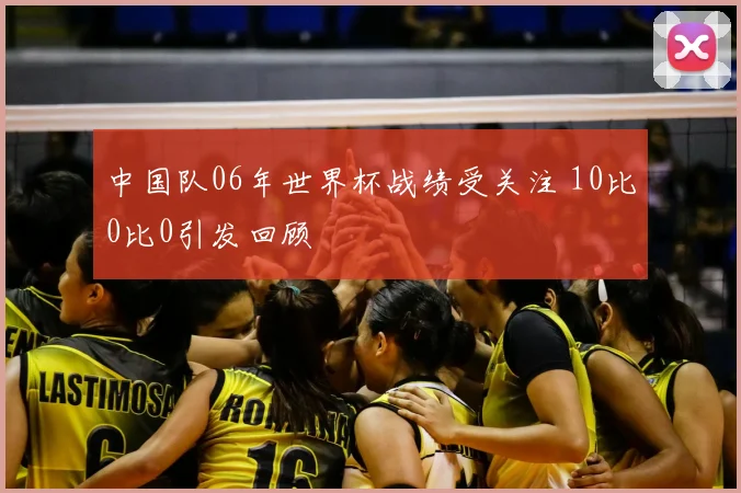 中国队06年世界杯战绩受关注 10比0比0引发回顾