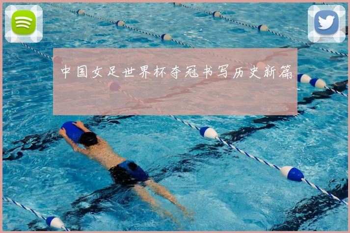 中国女足世界杯夺冠书写历史新篇