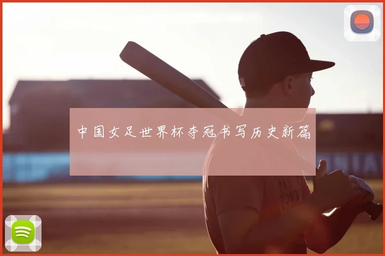 中国女足世界杯夺冠书写历史新篇