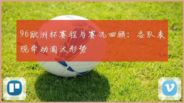 96欧洲杯赛程与赛况回顾:各队表现牵动淘汰形势