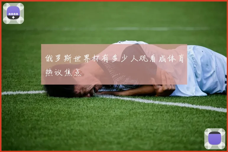 俄罗斯世界杯有多少人观看成体育热议焦点