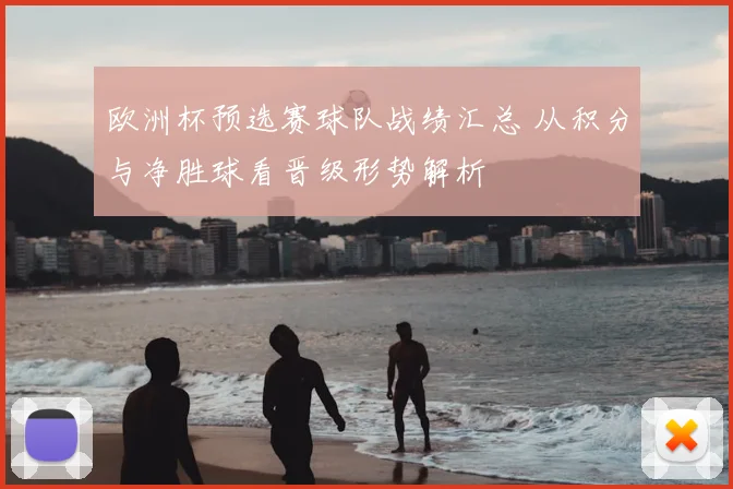 欧洲杯预选赛球队战绩汇总 从积分与净胜球看晋级形势解析