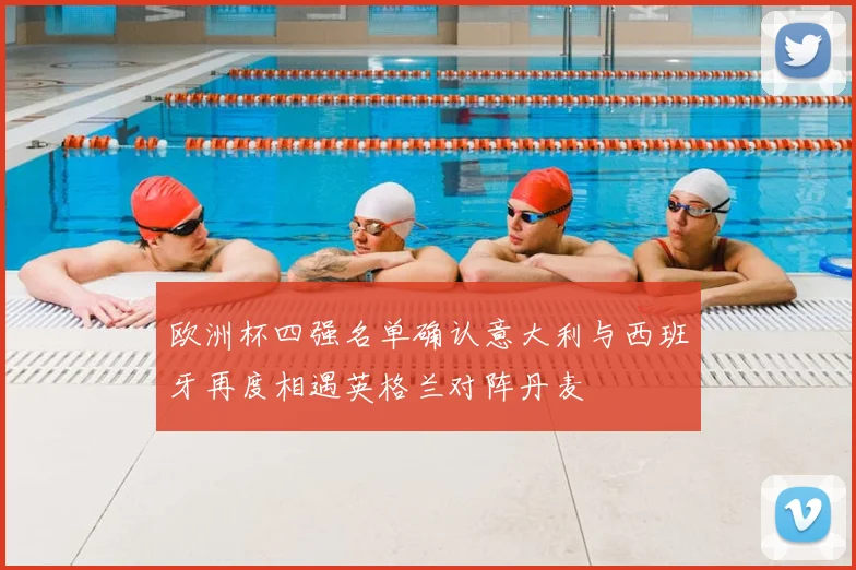 欧洲杯四强名单确认意大利与西班牙再度相遇英格兰对阵丹麦