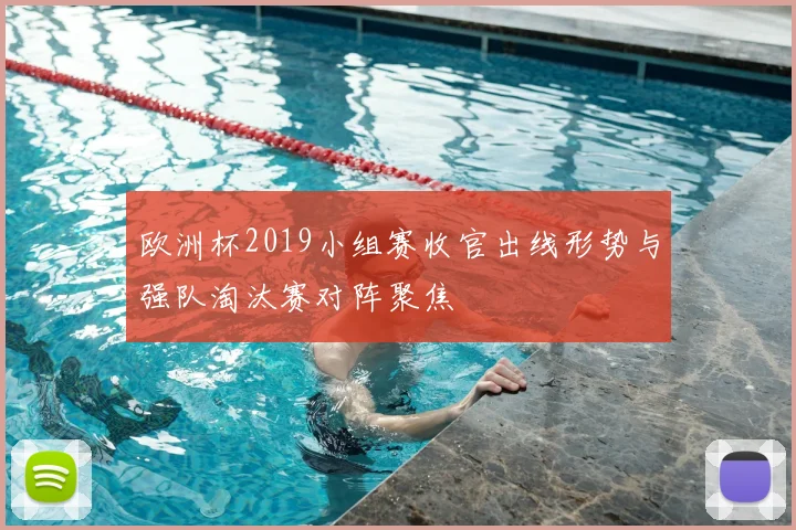 欧洲杯2019小组赛收官出线形势与强队淘汰赛对阵聚焦