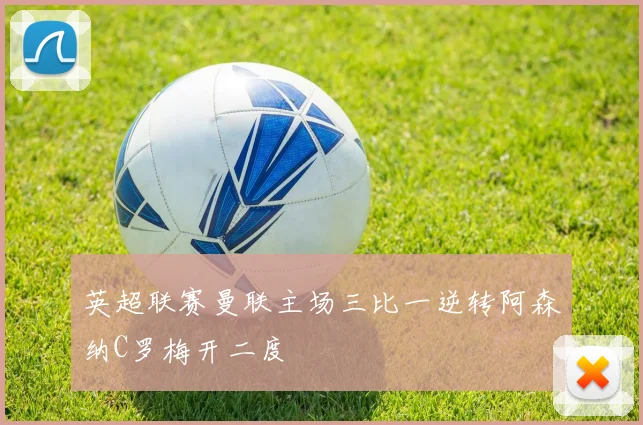 英超联赛曼联主场三比一逆转阿森纳C罗梅开二度