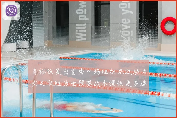 肖裕仪复出首秀中场组织见效助力女足取胜为世预赛战术提供更多选择