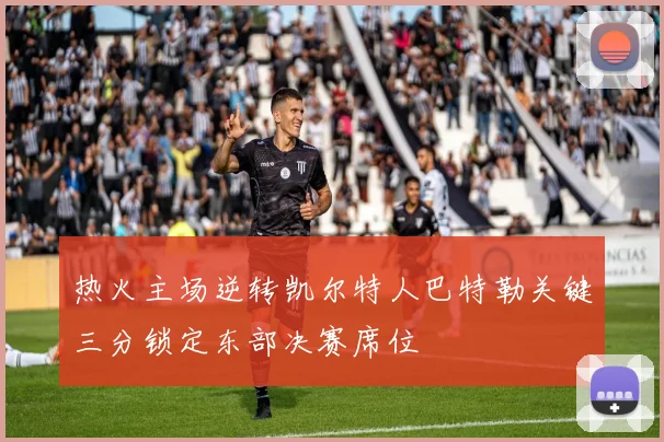 热火主场逆转凯尔特人巴特勒关键三分锁定东部决赛席位