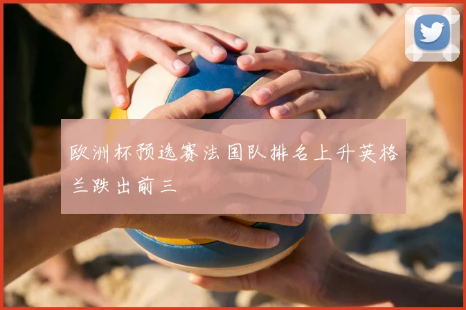 欧洲杯预选赛法国队排名上升英格兰跌出前三