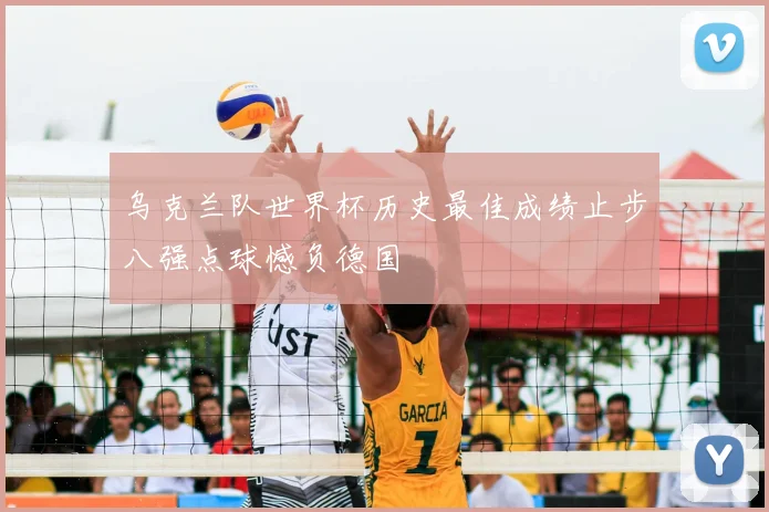 乌克兰队世界杯历史最佳成绩止步八强点球憾负德国