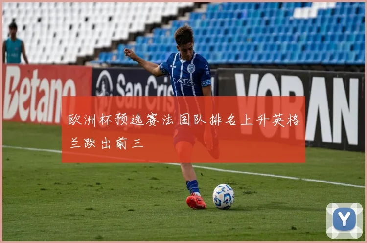 欧洲杯预选赛法国队排名上升英格兰跌出前三