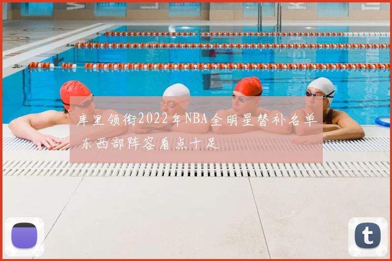 库里领衔2022年NBA全明星替补名单 东西部阵容看点十足