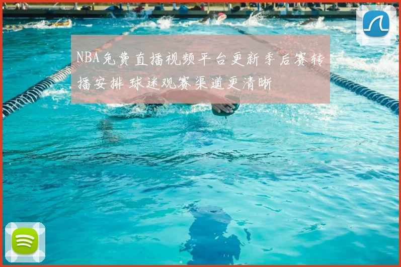 NBA免费直播视频平台更新季后赛转播安排 球迷观赛渠道更清晰