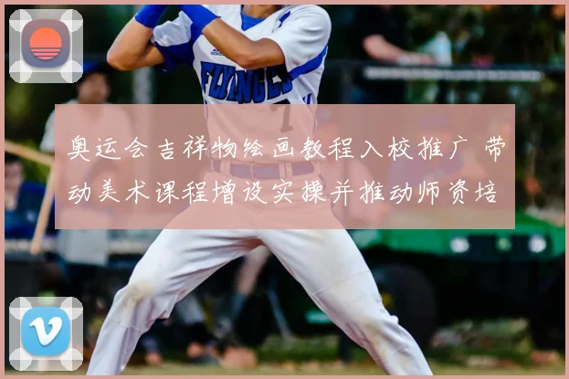 奥运会吉祥物绘画教程入校推广 带动美术课程增设实操并推动师资培训