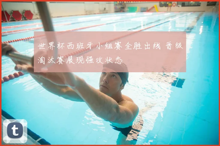 世界杯西班牙小组赛全胜出线 晋级淘汰赛展现强攻状态