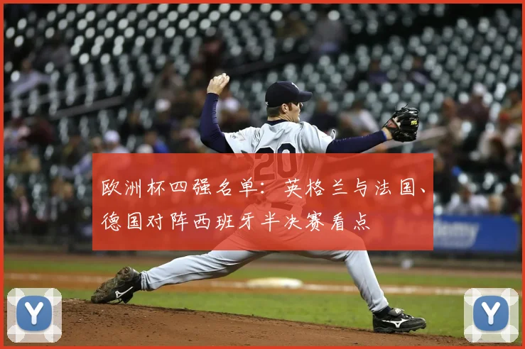 欧洲杯四强名单：英格兰与法国、德国对阵西班牙半决赛看点