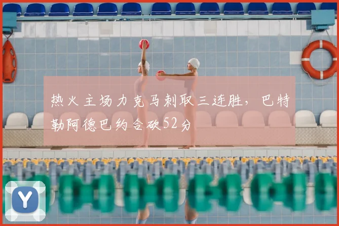 热火主场力克马刺取三连胜，巴特勒阿德巴约合砍52分