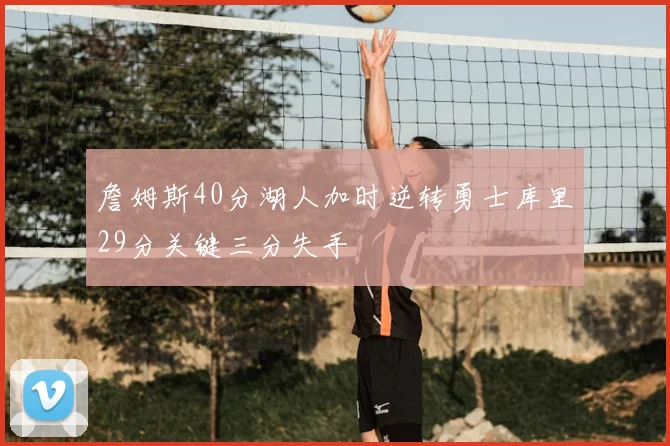 詹姆斯40分湖人加时逆转勇士库里29分关键三分失手