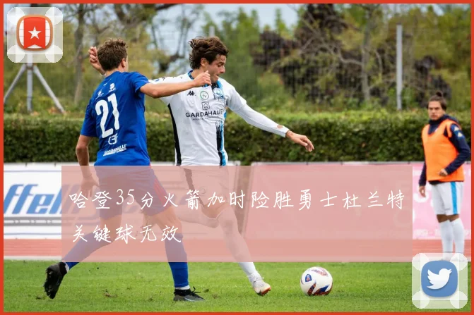 哈登35分火箭加时险胜勇士杜兰特关键球无效