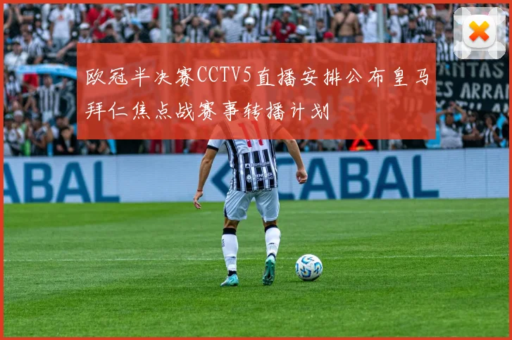 欧冠半决赛CCTV5直播安排公布皇马拜仁焦点战赛事转播计划