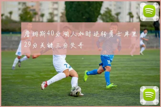 詹姆斯40分湖人加时逆转勇士库里29分关键三分失手