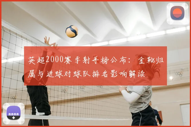 英超2000赛季射手榜公布：金靴归属与进球对球队排名影响解读