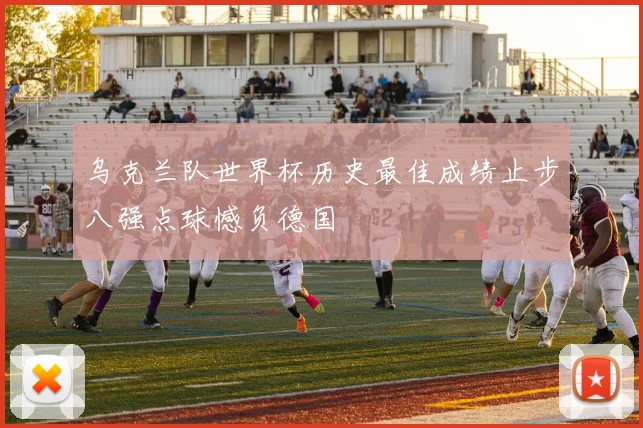 乌克兰队世界杯历史最佳成绩止步八强点球憾负德国