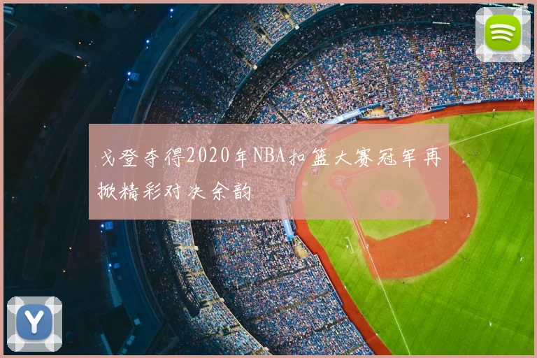 戈登夺得2020年NBA扣篮大赛冠军再掀精彩对决余韵