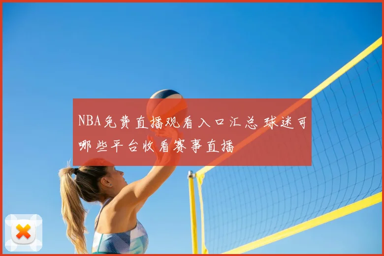 NBA免费直播观看入口汇总 球迷可哪些平台收看赛事直播