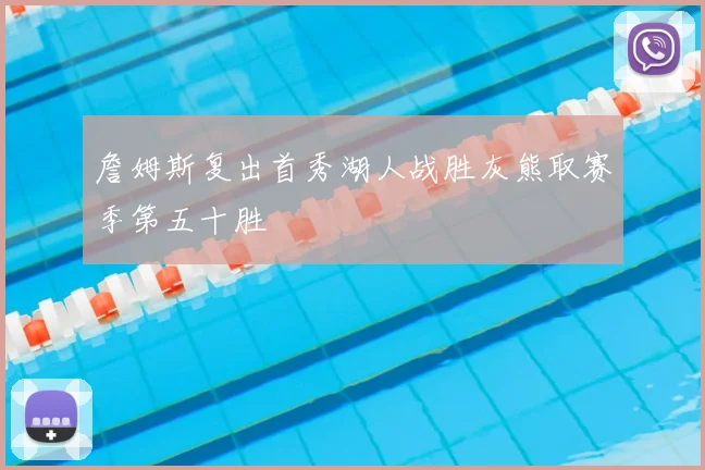 詹姆斯复出首秀湖人战胜灰熊取赛季第五十胜