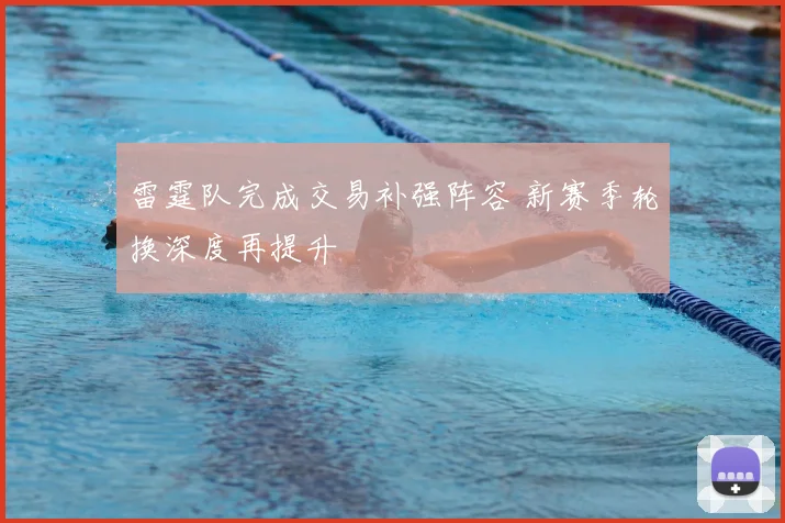 雷霆队完成交易补强阵容 新赛季轮换深度再提升