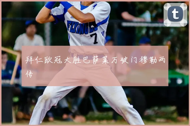 拜仁欧冠大胜巴萨莱万破门穆勒两传