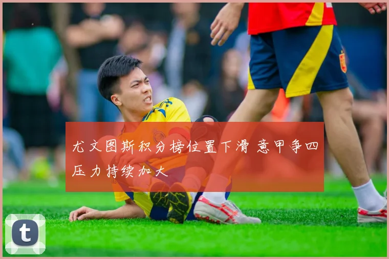尤文图斯积分榜位置下滑 意甲争四压力持续加大